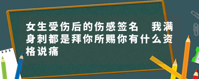 女生受伤后的伤感签名 我满身刺都是拜你所赐你有什么资格说痛