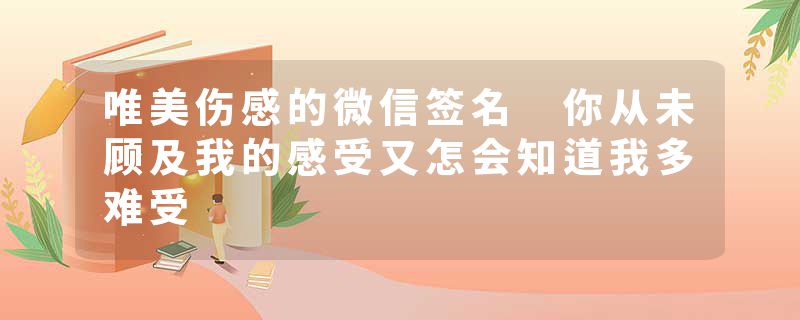 唯美伤感的微信签名 你从未顾及我的感受又怎会知道我多难受