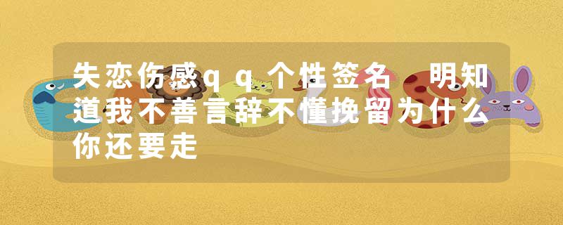 失恋伤感qq个性签名 明知道我不善言辞不懂挽留为什么你还要走