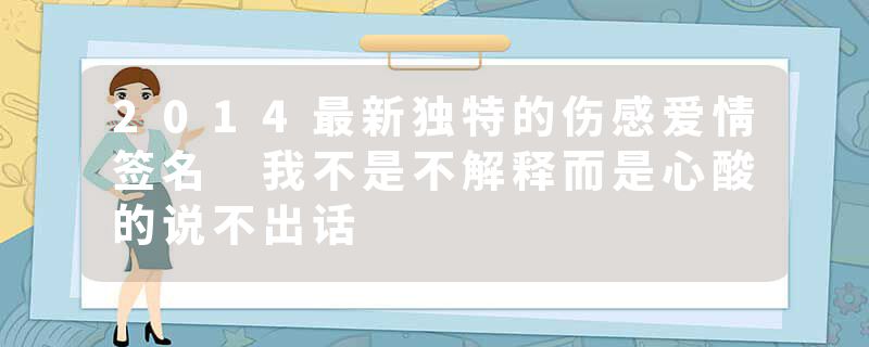 2014最新独特的伤感爱情签名 我不是不解释而是心酸的说不出话