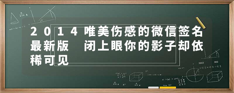 2014唯美伤感的微信签名最新版 闭上眼你的影子却依稀可见