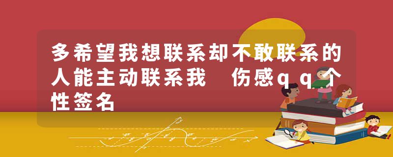 多希望我想联系却不敢联系的人能主动联系我 伤感qq个性签名