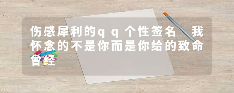 伤感犀利的qq个性签名 我怀念的不是你而是你给的致命曾经