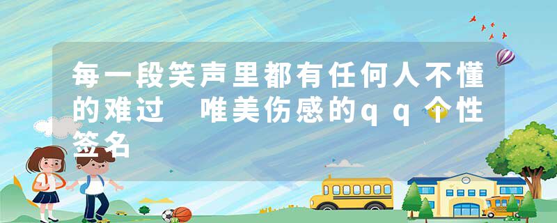 每一段笑声里都有任何人不懂的难过 唯美伤感的qq个性签名