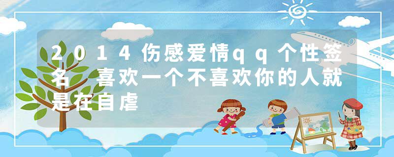 2014伤感爱情qq个性签名 喜欢一个不喜欢你的人就是在自虐