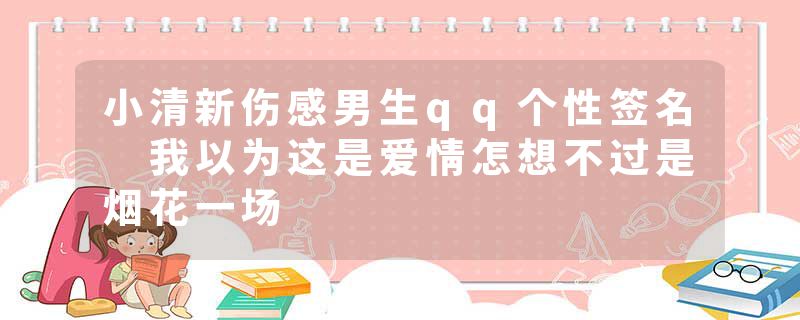 小清新伤感男生qq个性签名 我以为这是爱情怎想不过是烟花一场