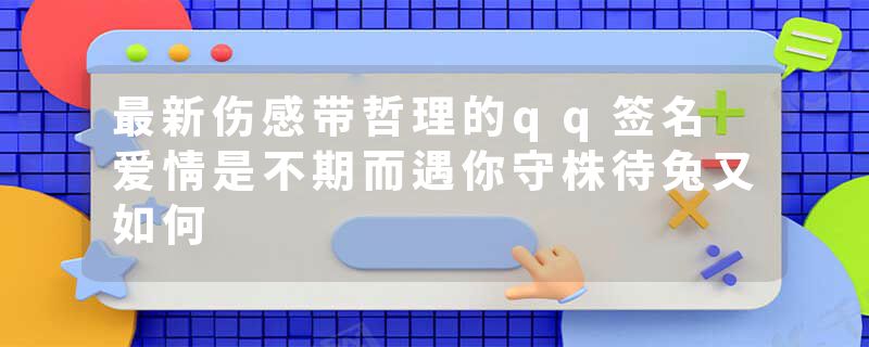 最新伤感带哲理的qq签名 爱情是不期而遇你守株待兔又如何