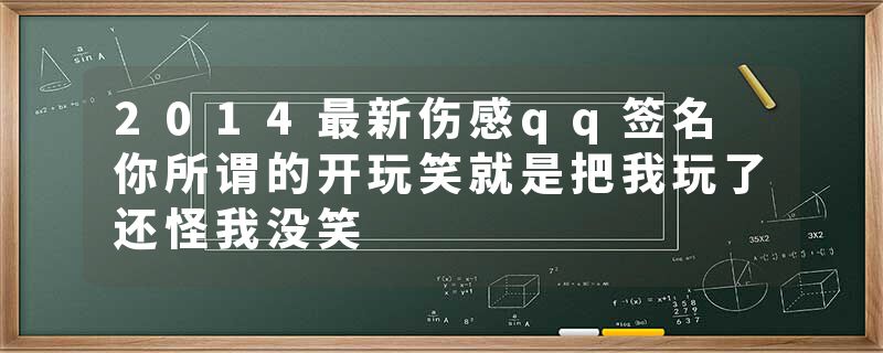 2014最新伤感qq签名 你所谓的开玩笑就是把我玩了还怪我没笑