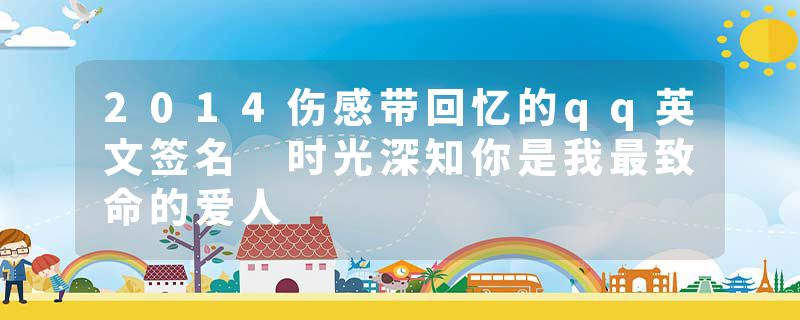 2014伤感带回忆的qq英文签名 时光深知你是我最致命的爱人