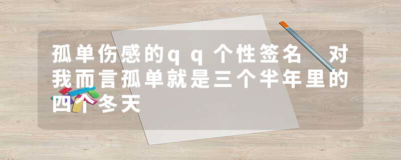 孤单伤感的qq个性签名 对我而言孤单就是三个半年里的四个冬天