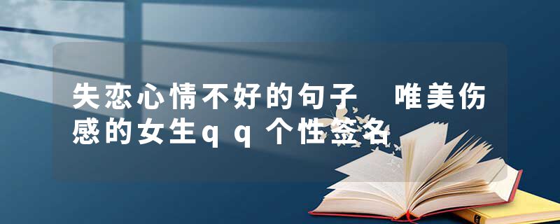 失恋心情不好的句子 唯美伤感的女生qq个性签名