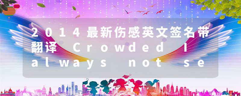 2014最新伤感英文签名带翻译 Crowded I always not see you