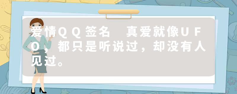 爱情QQ签名 真爱就像UFO,都只是听说过，却没有人见过。