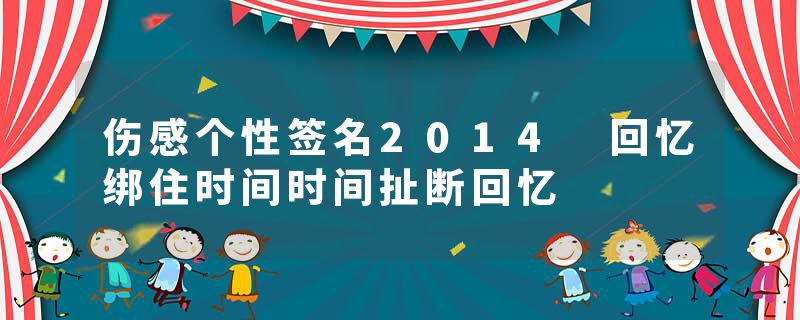 伤感个性签名2014 回忆绑住时间时间扯断回忆