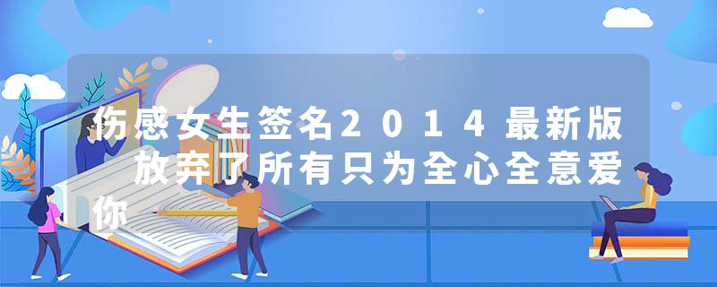 伤感女生签名2014最新版 放弃了所有只为全心全意爱你