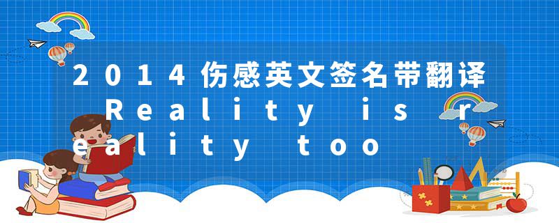 2014伤感英文签名带翻译 Reality is reality too