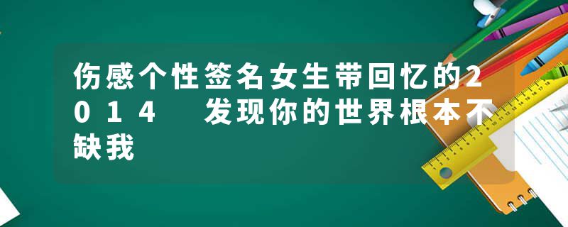 伤感个性签名女生带回忆的2014 发现你的世界根本不缺我