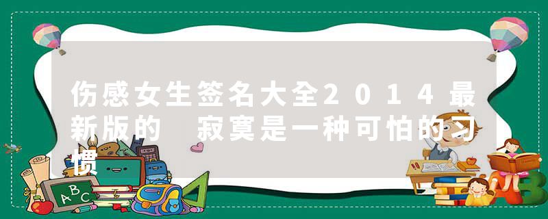 伤感女生签名大全2014最新版的 寂寞是一种可怕的习惯