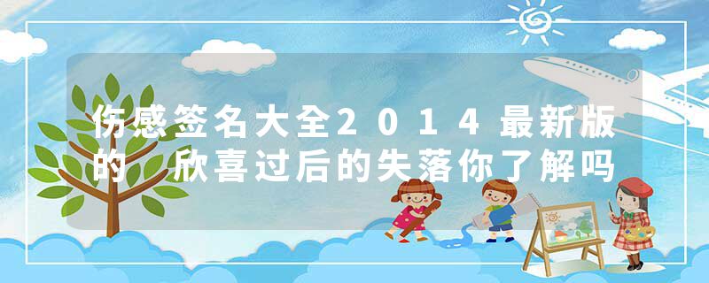 伤感签名大全2014最新版的 欣喜过后的失落你了解吗