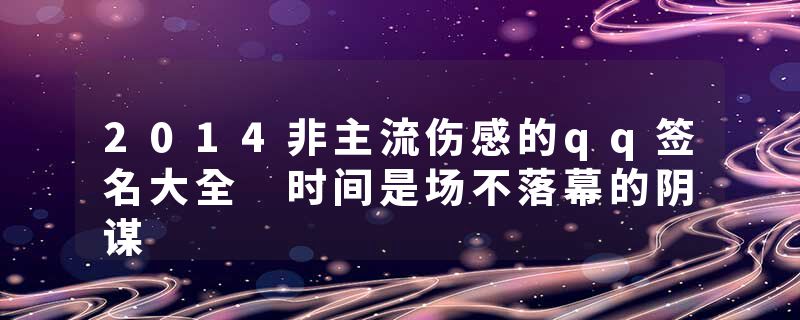 2014非主流伤感的qq签名大全 时间是场不落幕的阴谋