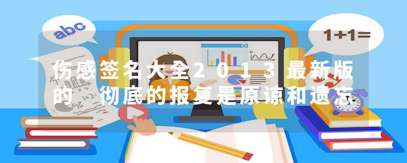 伤感签名大全2013最新版的 彻底的报复是原谅和遗忘