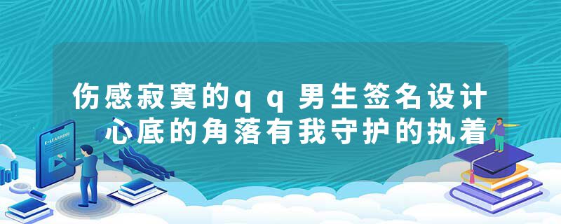 伤感寂寞的qq男生签名设计 心底的角落有我守护的执着