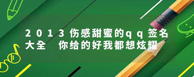 2013伤感甜蜜的qq签名大全 你给的好我都想炫耀