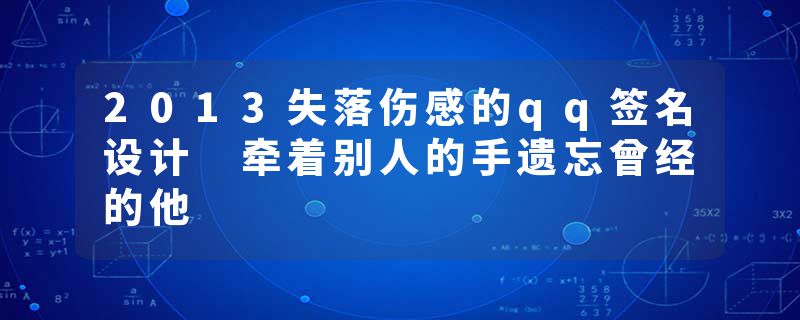 2013失落伤感的qq签名设计 牵着别人的手遗忘曾经的他