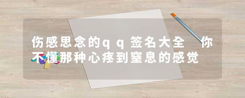 伤感思念的qq签名大全 你不懂那种心疼到窒息的感觉