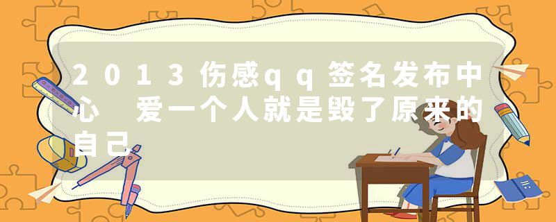 2013伤感qq签名发布中心 爱一个人就是毁了原来的自己