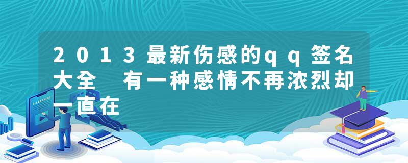 2013最新伤感的qq签名大全 有一种感情不再浓烈却一直在