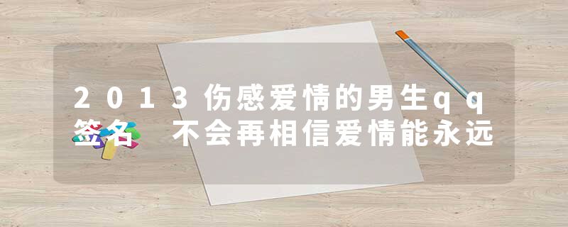 2013伤感爱情的男生qq签名 不会再相信爱情能永远