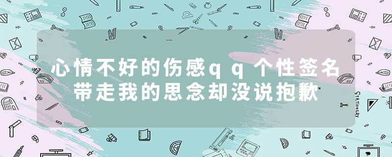 心情不好的伤感qq个性签名 带走我的思念却没说抱歉