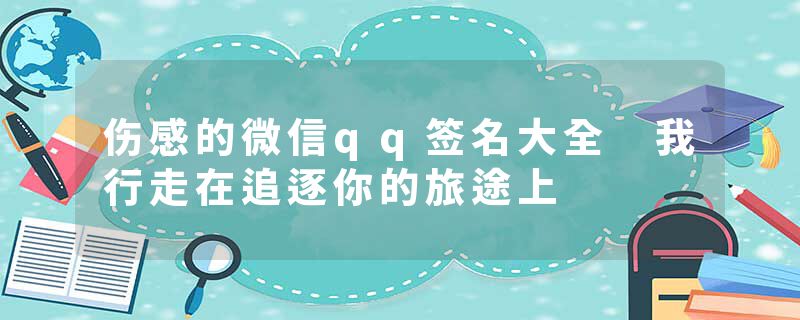 伤感的微信qq签名大全 我行走在追逐你的旅途上