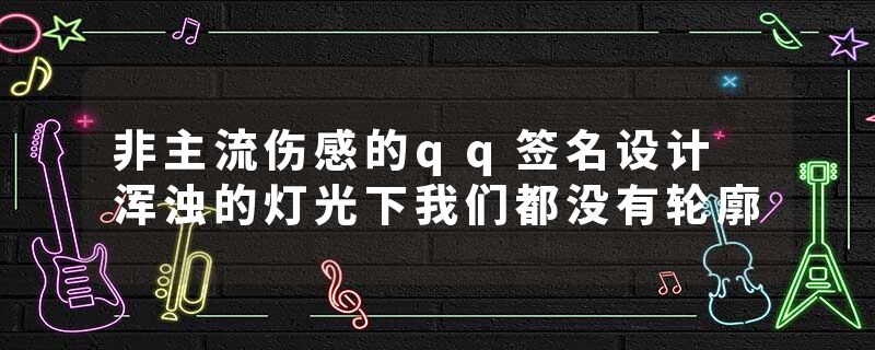 非主流伤感的qq签名设计 浑浊的灯光下我们都没有轮廓