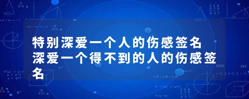 特别深爱一个人的伤感签名 深爱一个得不到的人的伤感签名