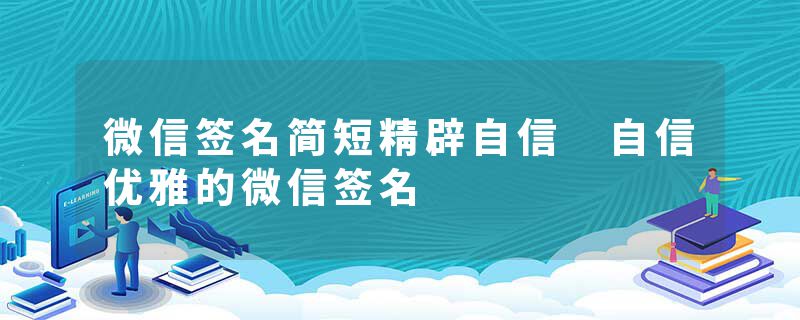 微信签名简短精辟自信 自信优雅的微信签名