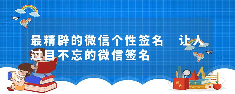 最精辟的微信个性签名 让人过目不忘的微信签名