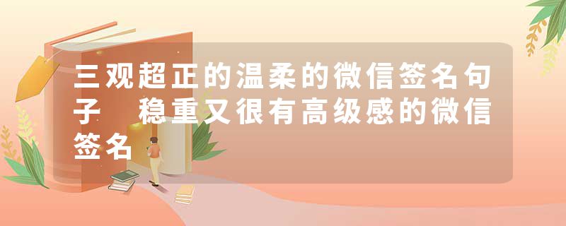 三观超正的温柔的微信签名句子 稳重又很有高级感的微信签名