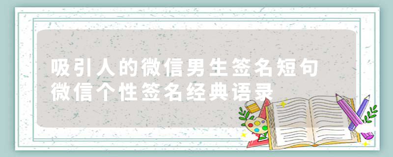 吸引人的微信男生签名短句 微信个性签名经典语录