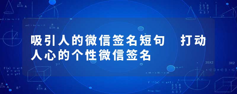 吸引人的微信签名短句 打动人心的个性微信签名