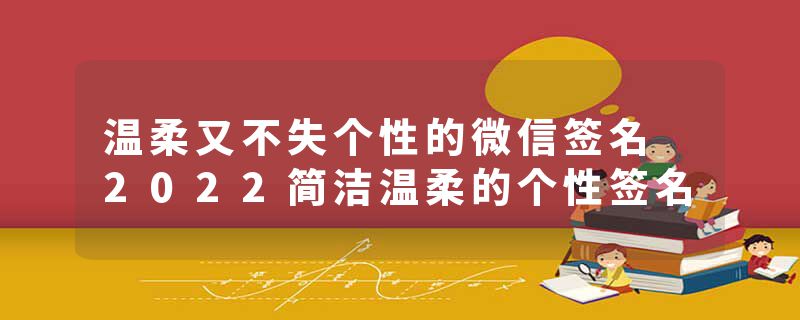 温柔又不失个性的微信签名 2022简洁温柔的个性签名