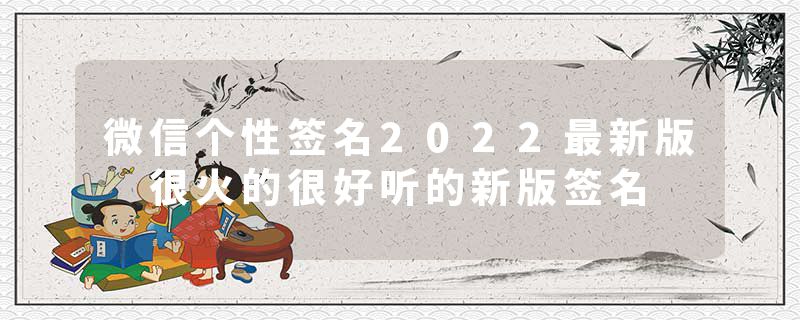 微信个性签名2022最新版 很火的很好听的新版签名