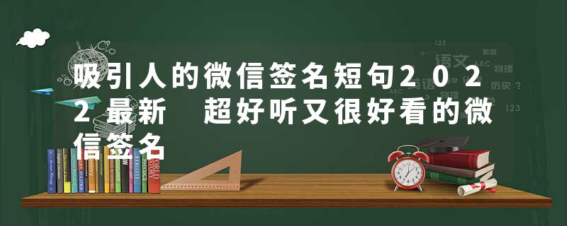 吸引人的微信签名短句2022最新 超好听又很好看的微信签名