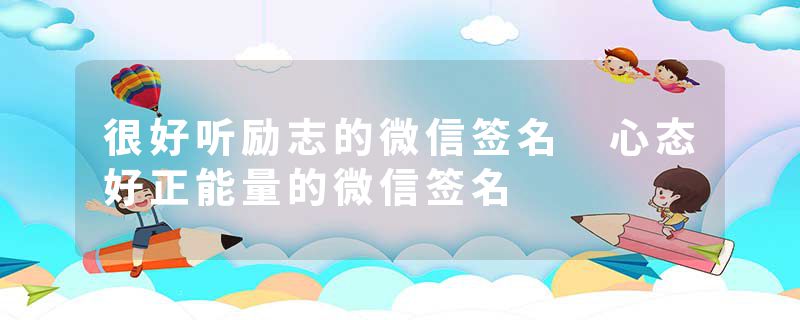 很好听励志的微信签名 心态好正能量的微信签名
