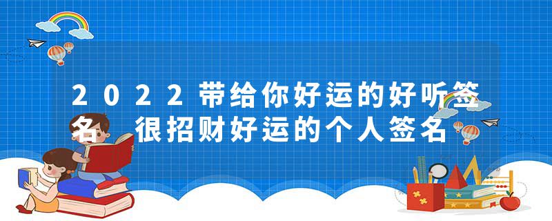 2022带给你好运的好听签名 很招财好运的个人签名
