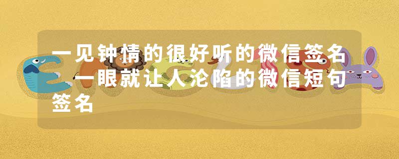 一见钟情的很好听的微信签名 一眼就让人沦陷的微信短句签名