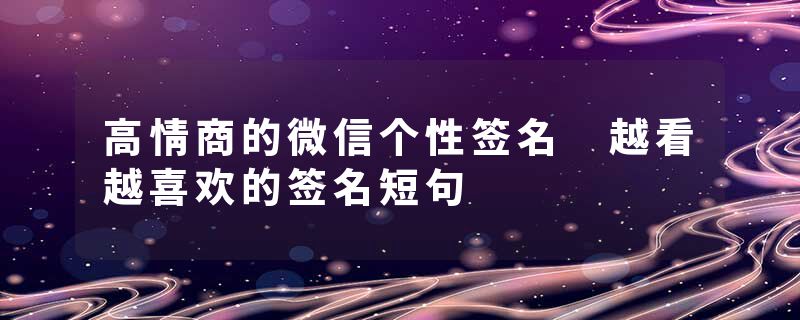 高情商的微信个性签名 越看越喜欢的签名短句