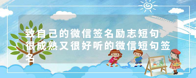 致自己的微信签名励志短句 很成熟又很好听的微信短句签名