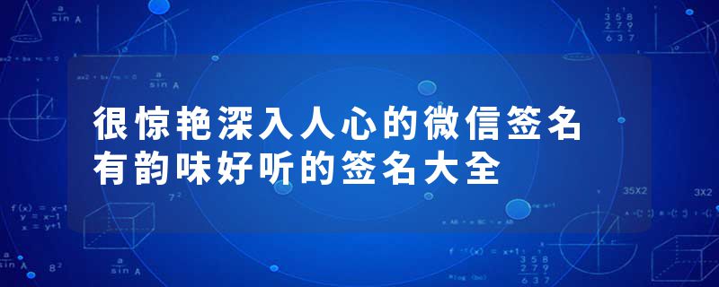 很惊艳深入人心的微信签名 有韵味好听的签名大全